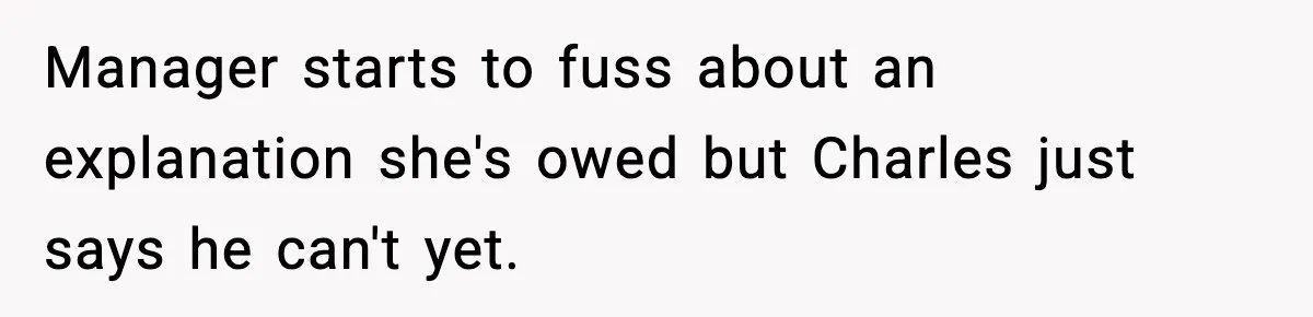 Manager starts to fuss about an explanation she's owed but Charles just says he can't yet.