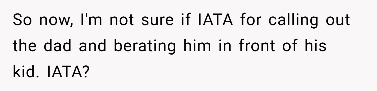 So now, I'm not sure if IATA for calling out the dad and berating him in front of his kid. IATA?