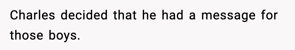 Charles decided that he had a message for those boys.