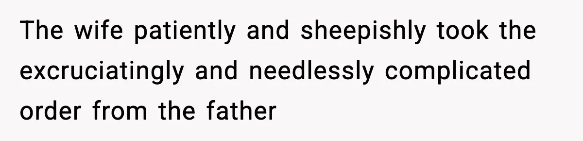 The wife patiently and sheepishly took the excruciatingly and needlessly complicated order from the father