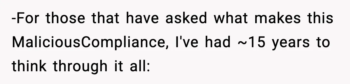 -For those that have asked what makes this MaliciousCompliance, I've had ~15 years to think through it all: