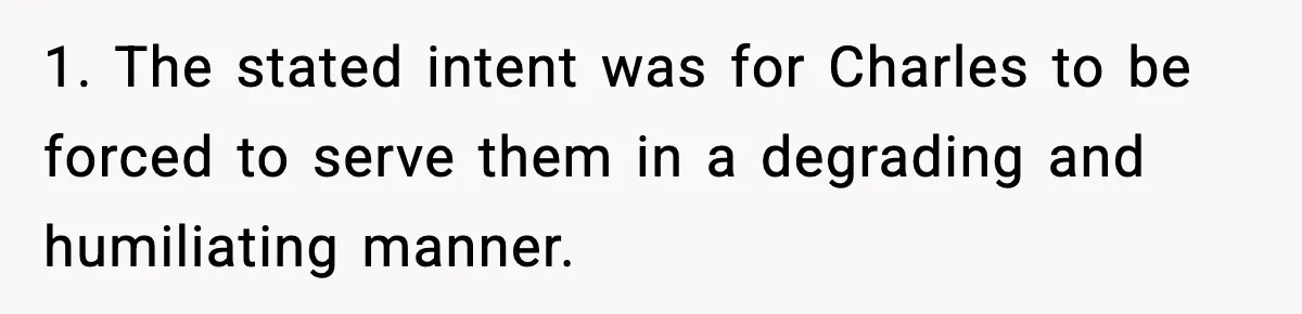 1. The stated intent was for Charles to be forced to serve them in a degrading and humiliating manner.