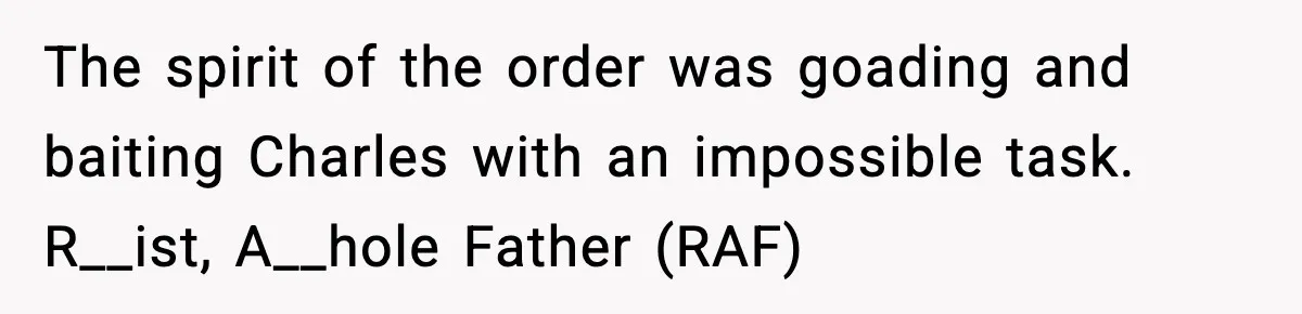 The spirit of the order was goading and baiting Charles with an impossible task. R__ist, A__hole Father (RAF)
