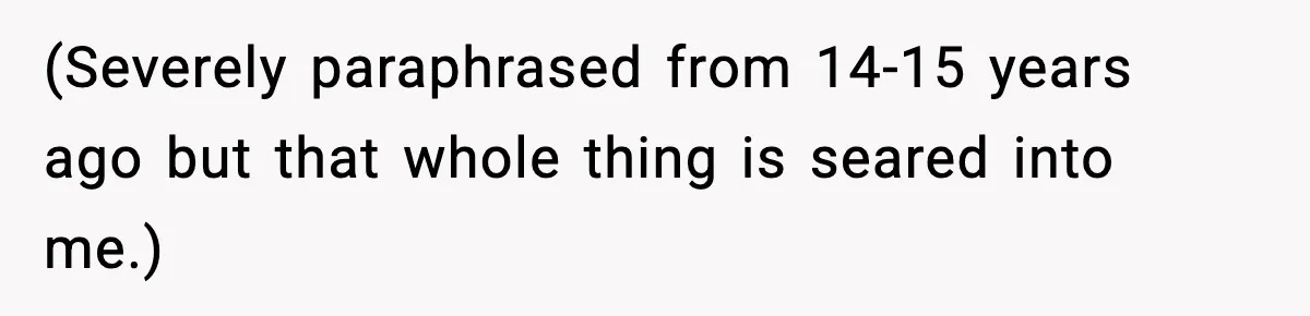 (Severely paraphrased from 14-15 years ago but that whole thing is seared into me.)