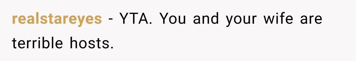 realstareyes − YTA. You and your wife are terrible hosts.