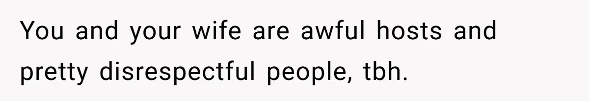 You and your wife are awful hosts and pretty disrespectful people, tbh.
