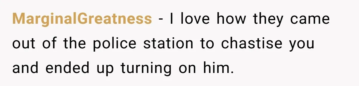 MarginalGreatness − I love how they came out of the police station to chastise you and ended up turning on him.