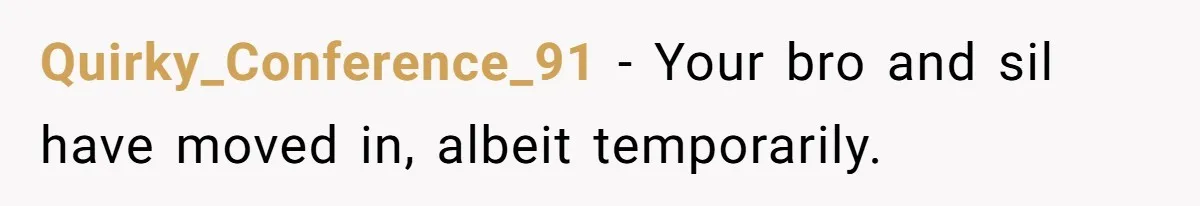 Quirky_Conference_91 − Your bro and sil have moved in, albeit temporarily.