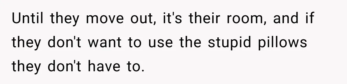 Until they move out, it's their room, and if they don't want to use the stupid pillows they don't have to.