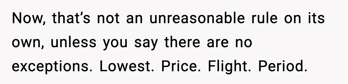 Now, that’s not an unreasonable rule on its own, unless you say there are no exceptions. Lowest. Price. Flight. Period.