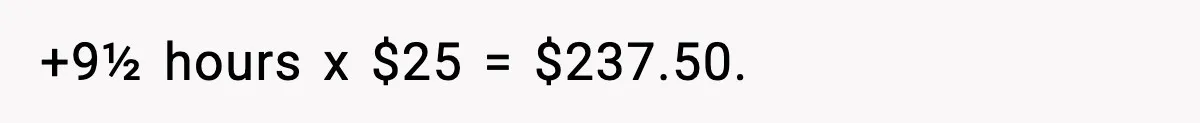 +9½ hours x $25 = $237.50.