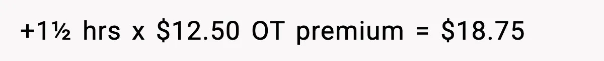 +1½ hrs x $12.50 OT premium = $18.75