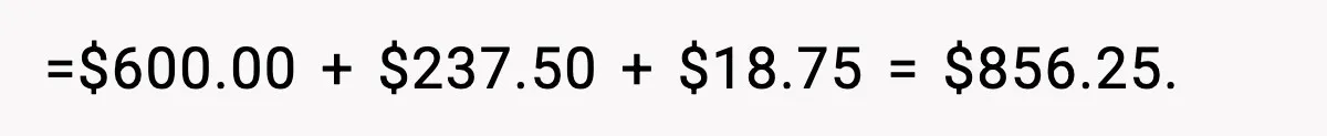 =$600.00 + $237.50 + $18.75 = $856.25.