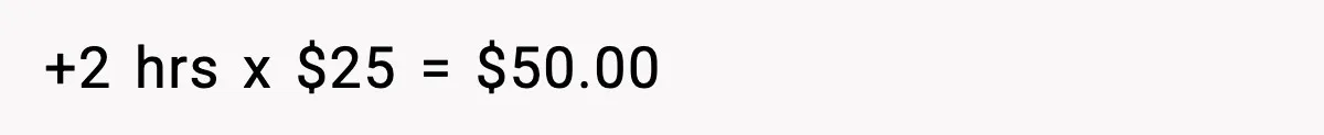 +2 hrs x $25 = $50.00