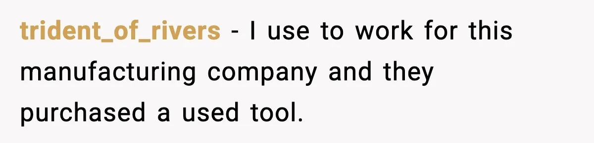 trident_of_rivers − I use to work for this manufacturing company and they purchased a used tool.