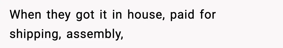 When they got it in house, paid for shipping, assembly,