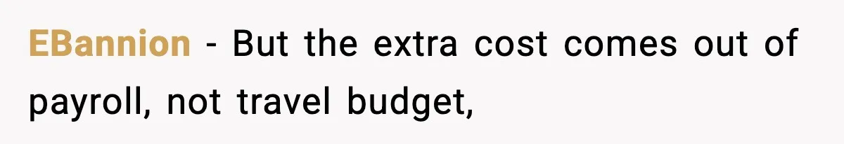 EBannion − But the extra cost comes out of payroll, not travel budget,
