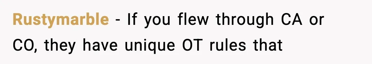 Rustymarble − If you flew through CA or CO, they have unique OT rules that