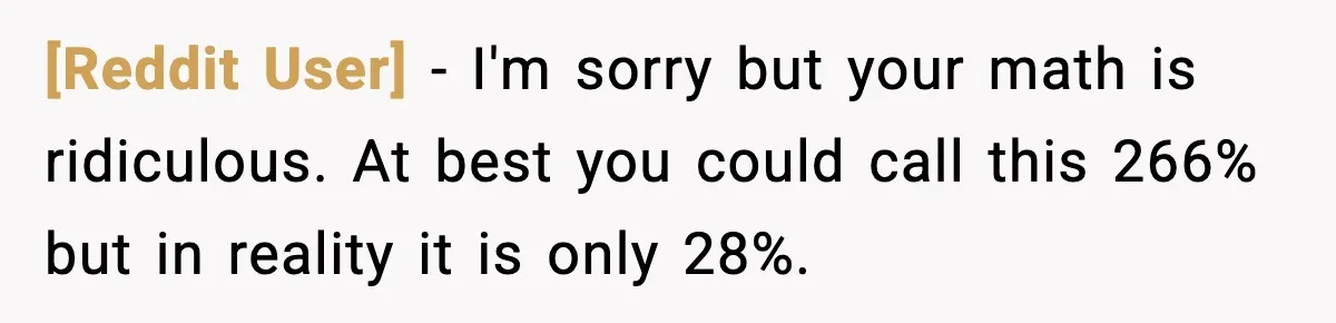 [Reddit User] − I'm sorry but your math is ridiculous. At best you could call this 266% but in reality it is only 28%.