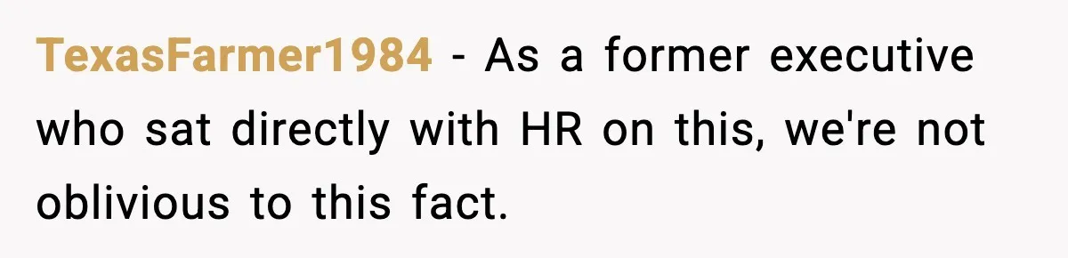 TexasFarmer1984 − As a former executive who sat directly with HR on this, we're not oblivious to this fact.
