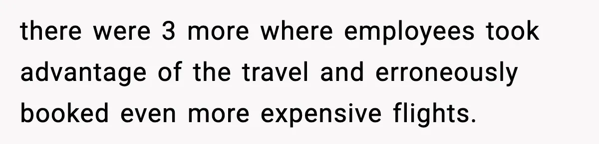 there were 3 more where employees took advantage of the travel and erroneously booked even more expensive flights.