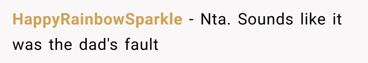 HappyRainbowSparkle − Nta. Sounds like it was the dad's fault