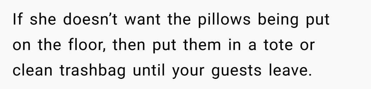 If she doesn’t want the pillows being put on the floor, then put them in a tote or clean trashbag until your guests leave.