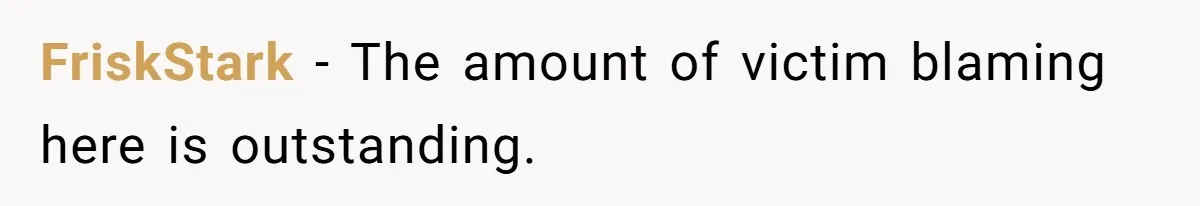 FriskStark − The amount of victim blaming here is outstanding.