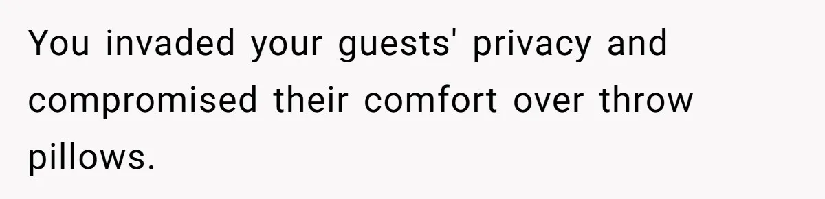 You invaded your guests' privacy and compromised their comfort over throw pillows.