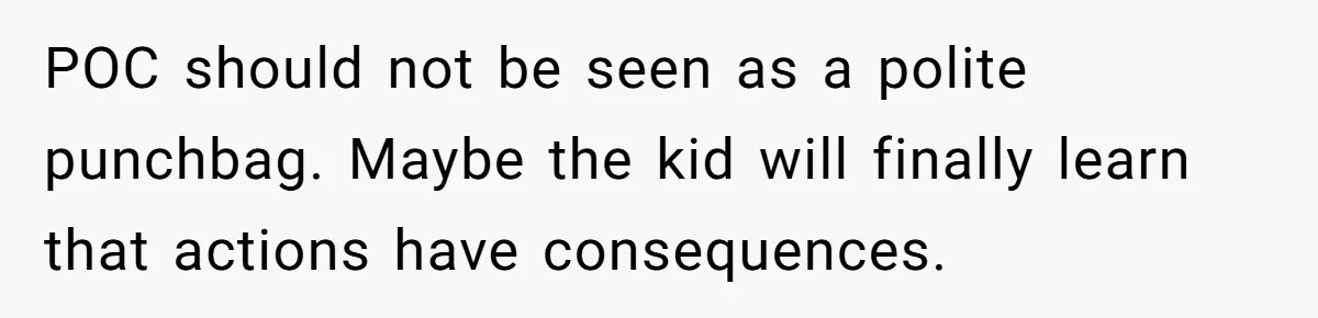 POC should not be seen as a polite punchbag. Maybe the kid will finally learn that actions have consequences.