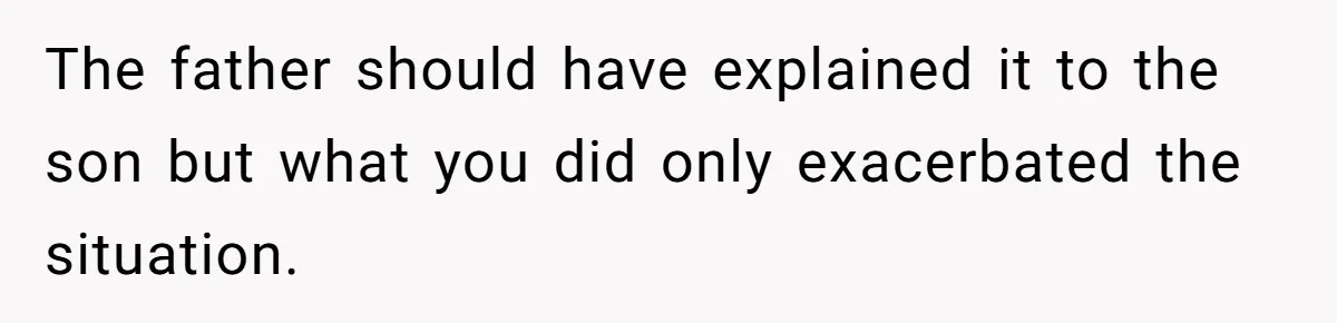 The father should have explained it to the son but what you did only exacerbated the situation.