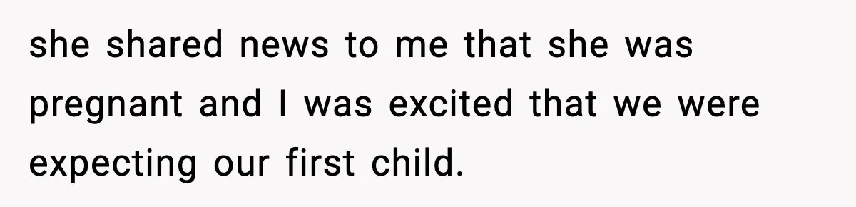 she shared news to me that she was pregnant and I was excited that we were expecting our first child.