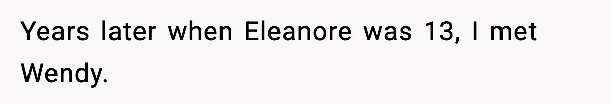 Years later when Eleanore was 13, I met Wendy.