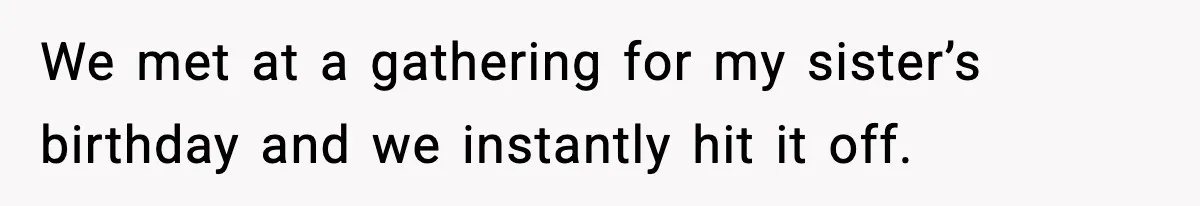 We met at a gathering for my sister’s birthday and we instantly hit it off.