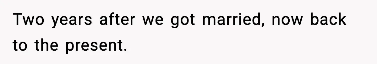 Two years after we got married, now back to the present.