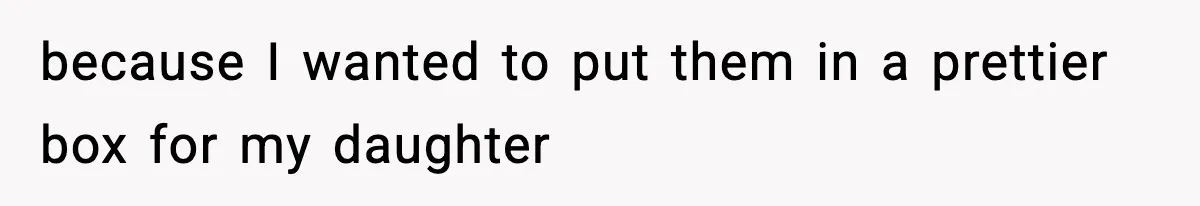 because I wanted to put them in a prettier box for my daughter