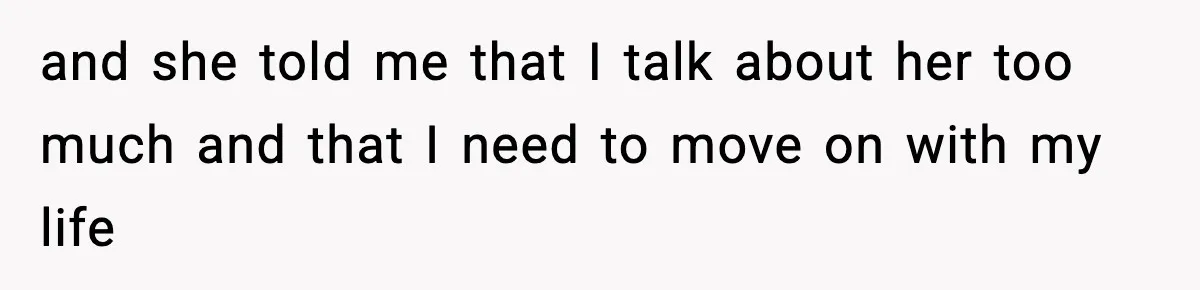 and she told me that I talk about her too much and that I need to move on with my life