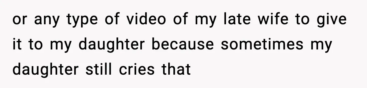or any type of video of my late wife to give it to my daughter because sometimes my daughter still cries that