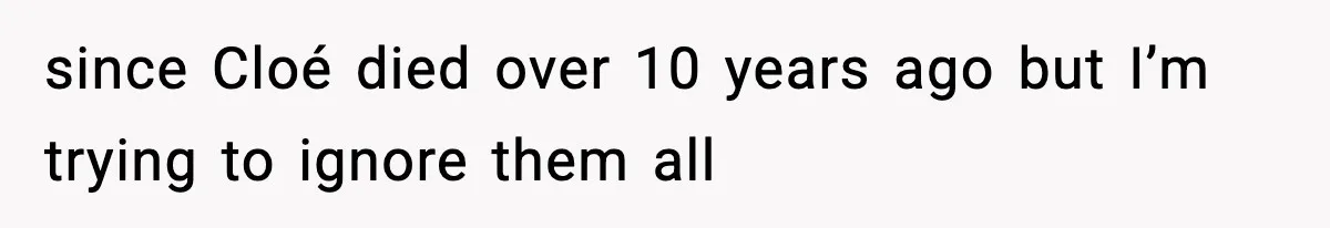 since Cloé died over 10 years ago but I’m trying to ignore them all