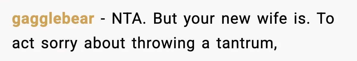 gagglebear − NTA. But your new wife is. To act sorry about throwing a tantrum,