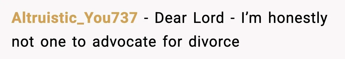 Altruistic_You737 − Dear Lord - I’m honestly not one to advocate for divorce