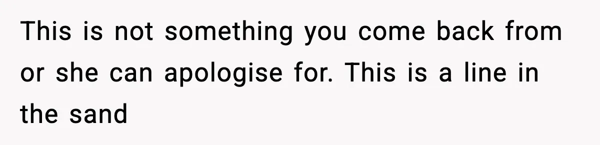 This is not something you come back from or she can apologise for. This is a line in the sand