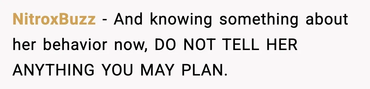 NitroxBuzz − And knowing something about her behavior now, DO NOT TELL HER ANYTHING YOU MAY PLAN.