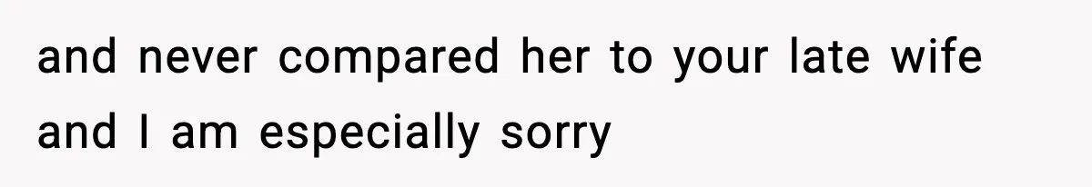 and never compared her to your late wife and I am especially sorry