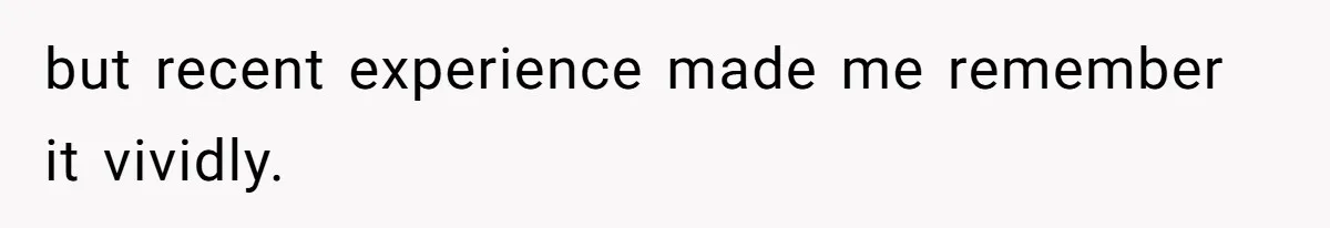 but recent experience made me remember it vividly.