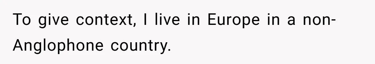 To give context, I live in Europe in a non-Anglophone country.