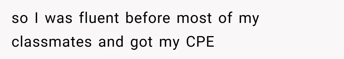 so I was fluent before most of my classmates and got my CPE