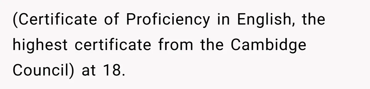 (Certificate of Proficiency in English, the highest certificate from the Cambidge Council) at 18.