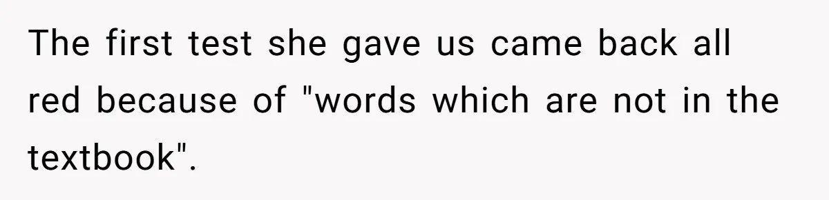 The first test she gave us came back all red because of "words which are not in the textbook".