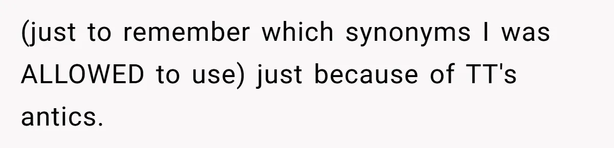 (just to remember which synonyms I was ALLOWED to use) just because of TT's antics.